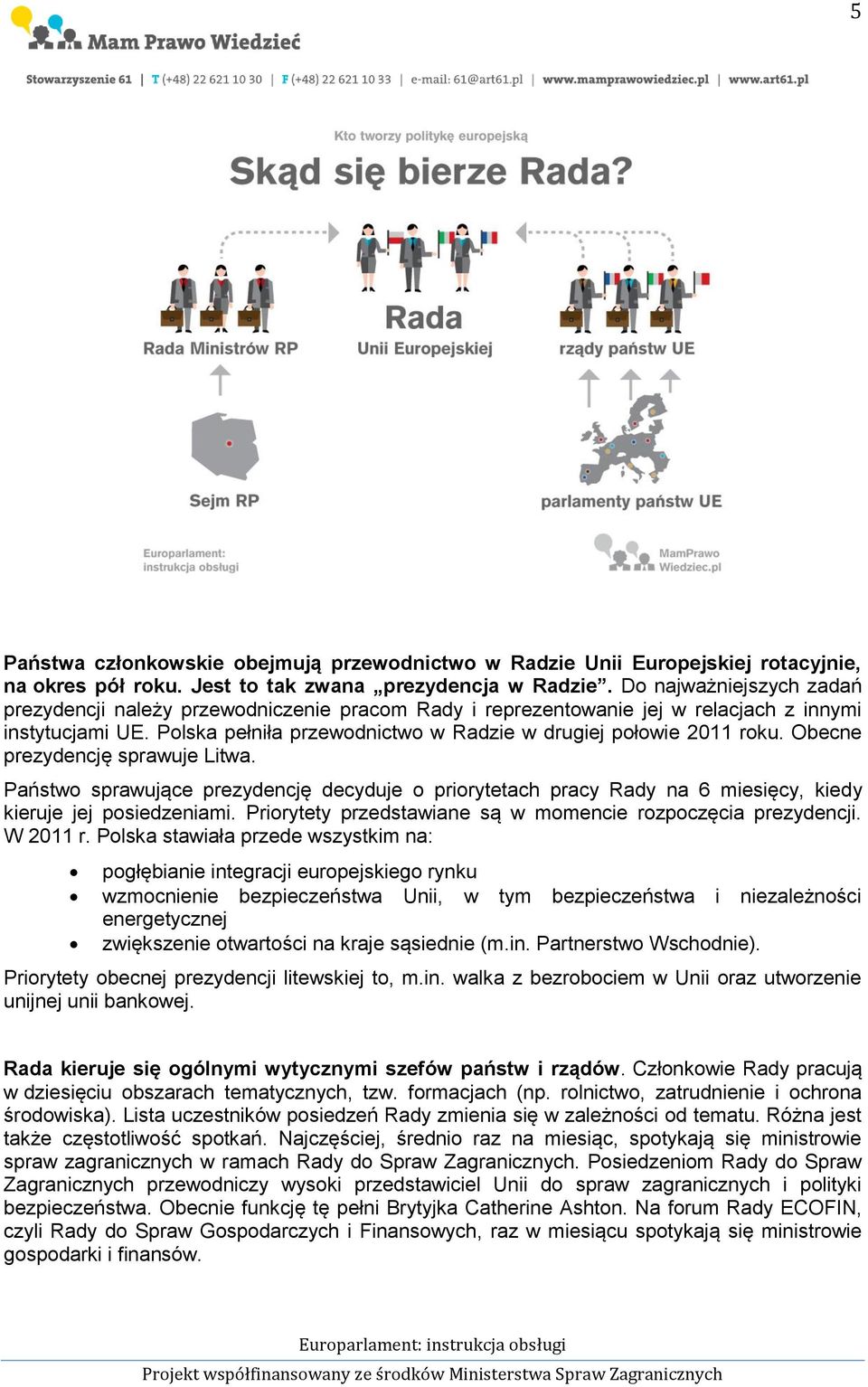 Obecne prezydencję sprawuje Litwa. Państwo sprawujące prezydencję decyduje o priorytetach pracy Rady na 6 miesięcy, kiedy kieruje jej posiedzeniami.