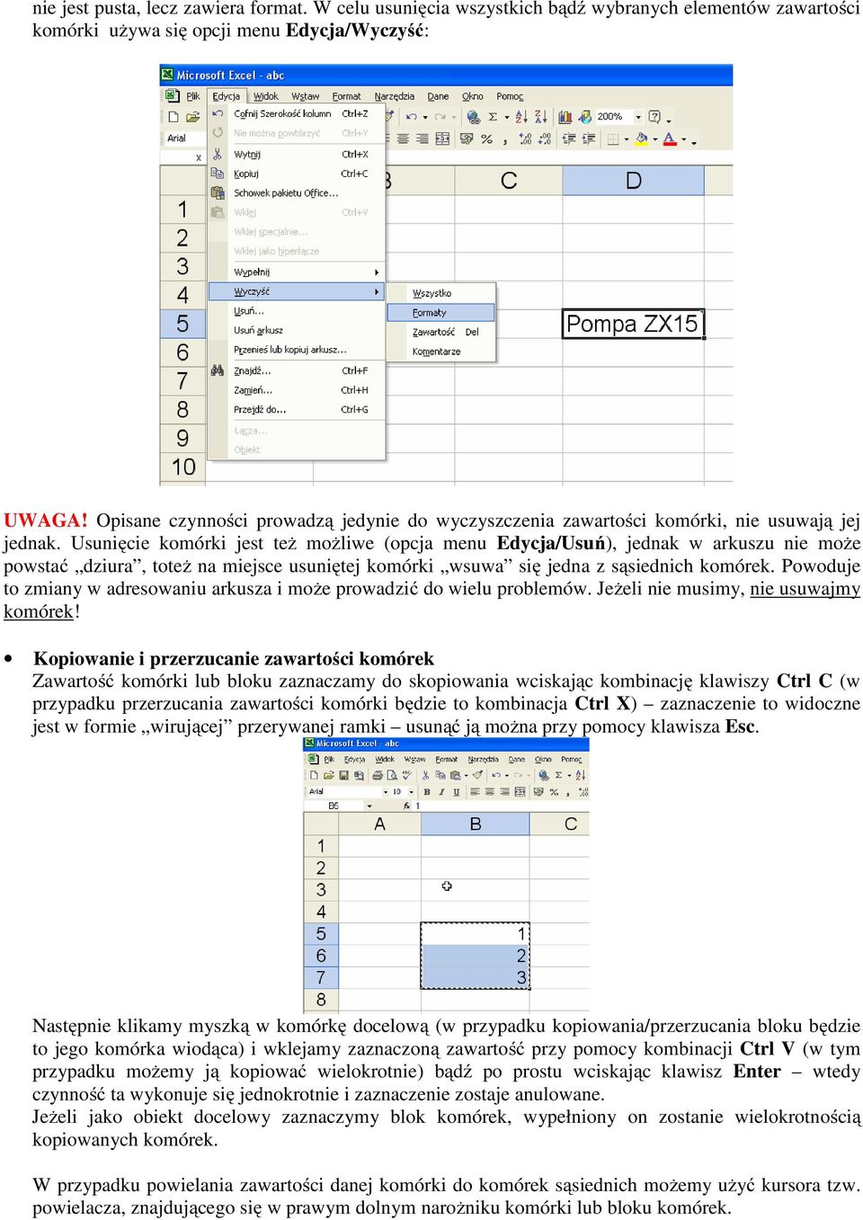 Usunięcie komórki jest też możliwe (opcja menu Edycja/Usuń), jednak w arkuszu nie może powstać dziura, toteż na miejsce usuniętej komórki wsuwa się jedna z sąsiednich komórek.