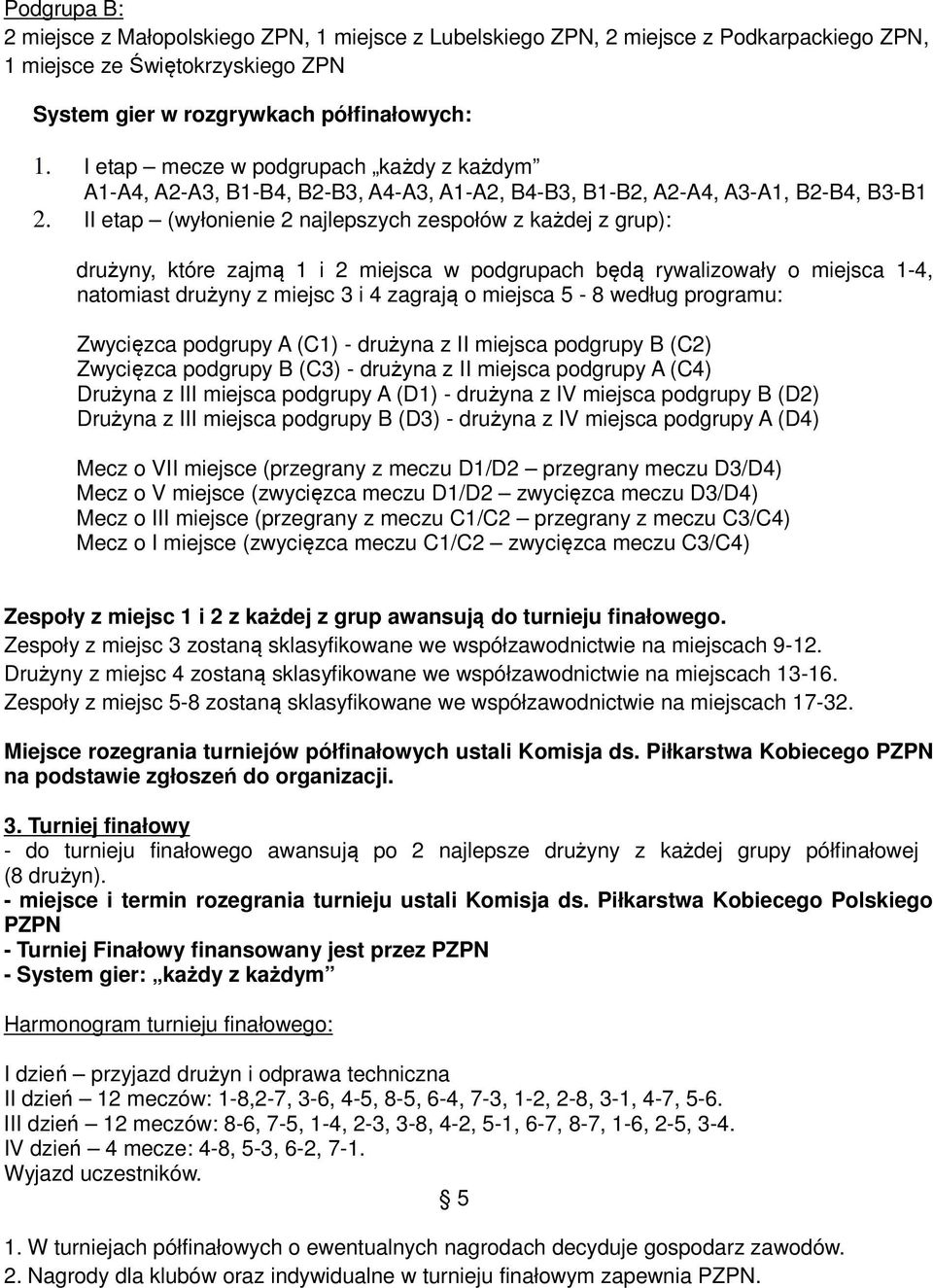 II etap (wyłonienie 2 najlepszych zespołów z każdej z grup): drużyny, które zajmą 1 i 2 miejsca w podgrupach będą rywalizowały o miejsca 1-4, natomiast drużyny z miejsc 3 i 4 zagrają o miejsca 5-8