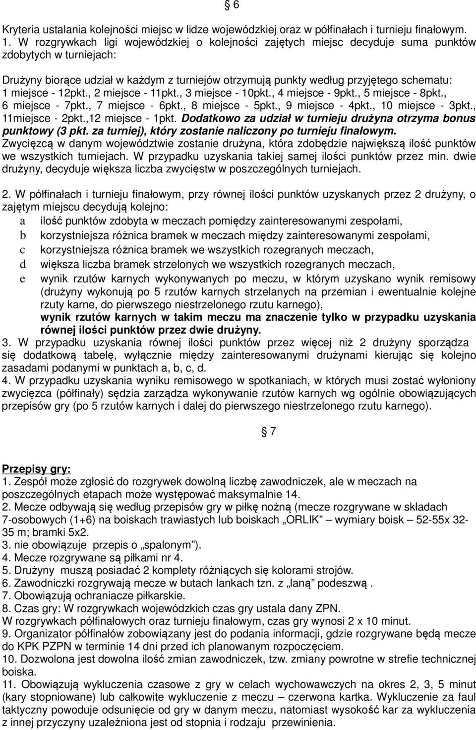 miejsce - 12pkt., 2 miejsce - 11pkt., 3 miejsce - 10pkt., 4 miejsce - 9pkt., 5 miejsce - 8pkt., 6 miejsce - 7pkt., 7 miejsce - 6pkt., 8 miejsce - 5pkt., 9 miejsce - 4pkt., 10 miejsce - 3pkt.