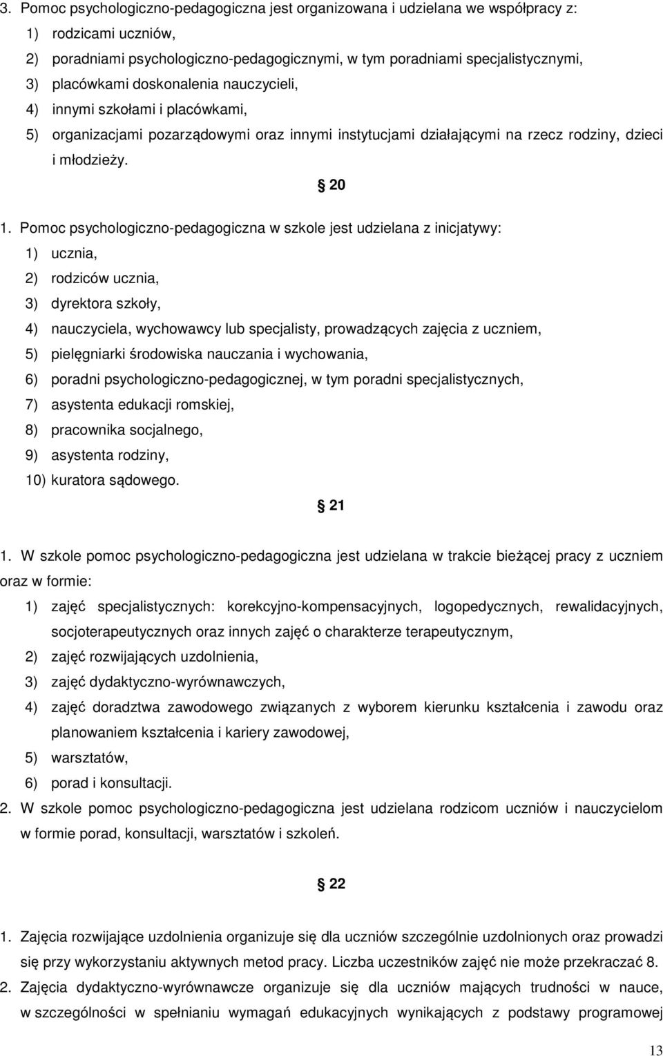 Pomoc psychologiczno-pedagogiczna w szkole jest udzielana z inicjatywy: 1) ucznia, 2) rodziców ucznia, 3) dyrektora szkoły, 4) nauczyciela, wychowawcy lub specjalisty, prowadzących zajęcia z uczniem,