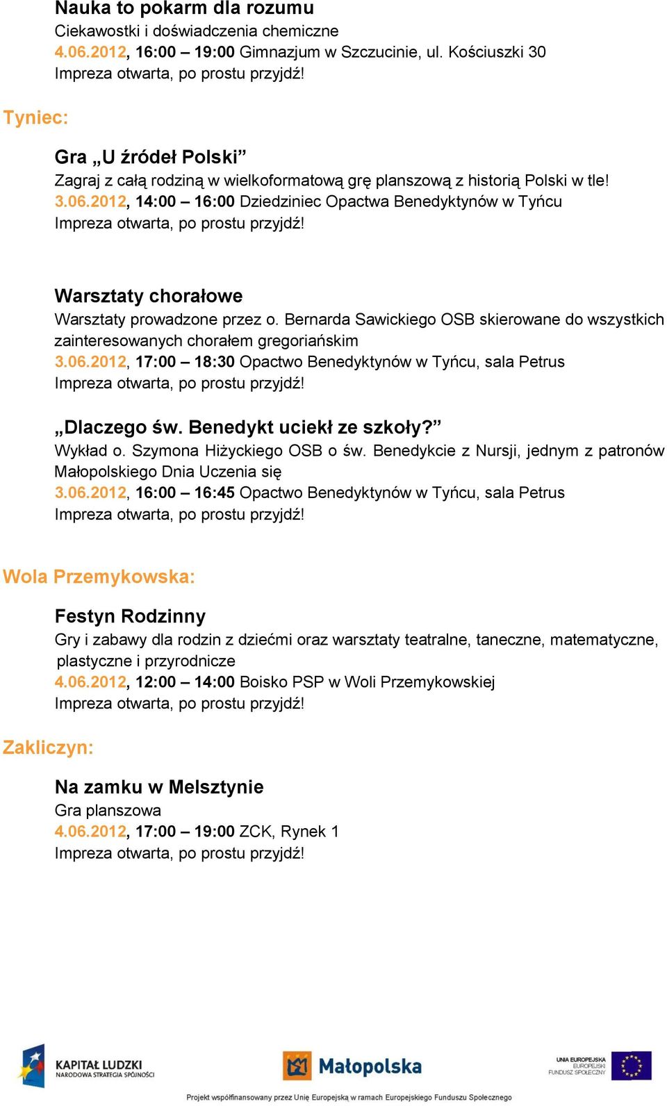 06.2012, 17:00 18:30 Opactwo Benedyktynów w Tyńcu, sala Petrus Dlaczego św. Benedykt uciekł ze szkoły? Wykład o. Szymona Hiżyckiego OSB o św.