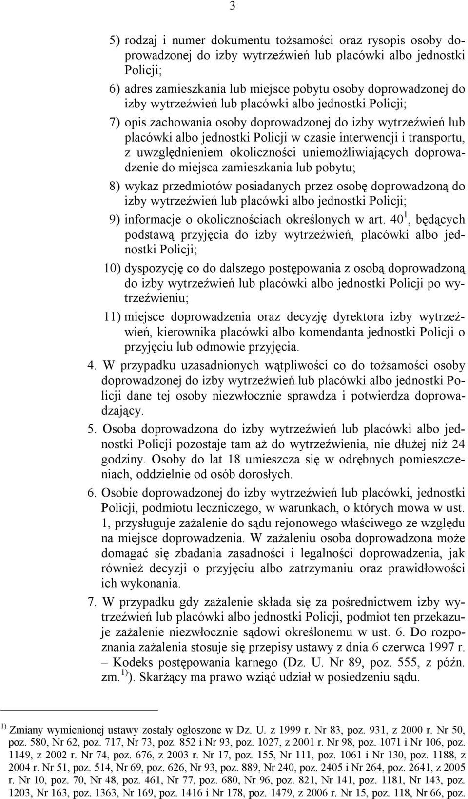 okoliczności uniemożliwiających doprowadzenie do miejsca zamieszkania lub pobytu; 8) wykaz przedmiotów posiadanych przez osobę doprowadzoną do izby wytrzeźwień lub placówki albo jednostki Policji; 9)