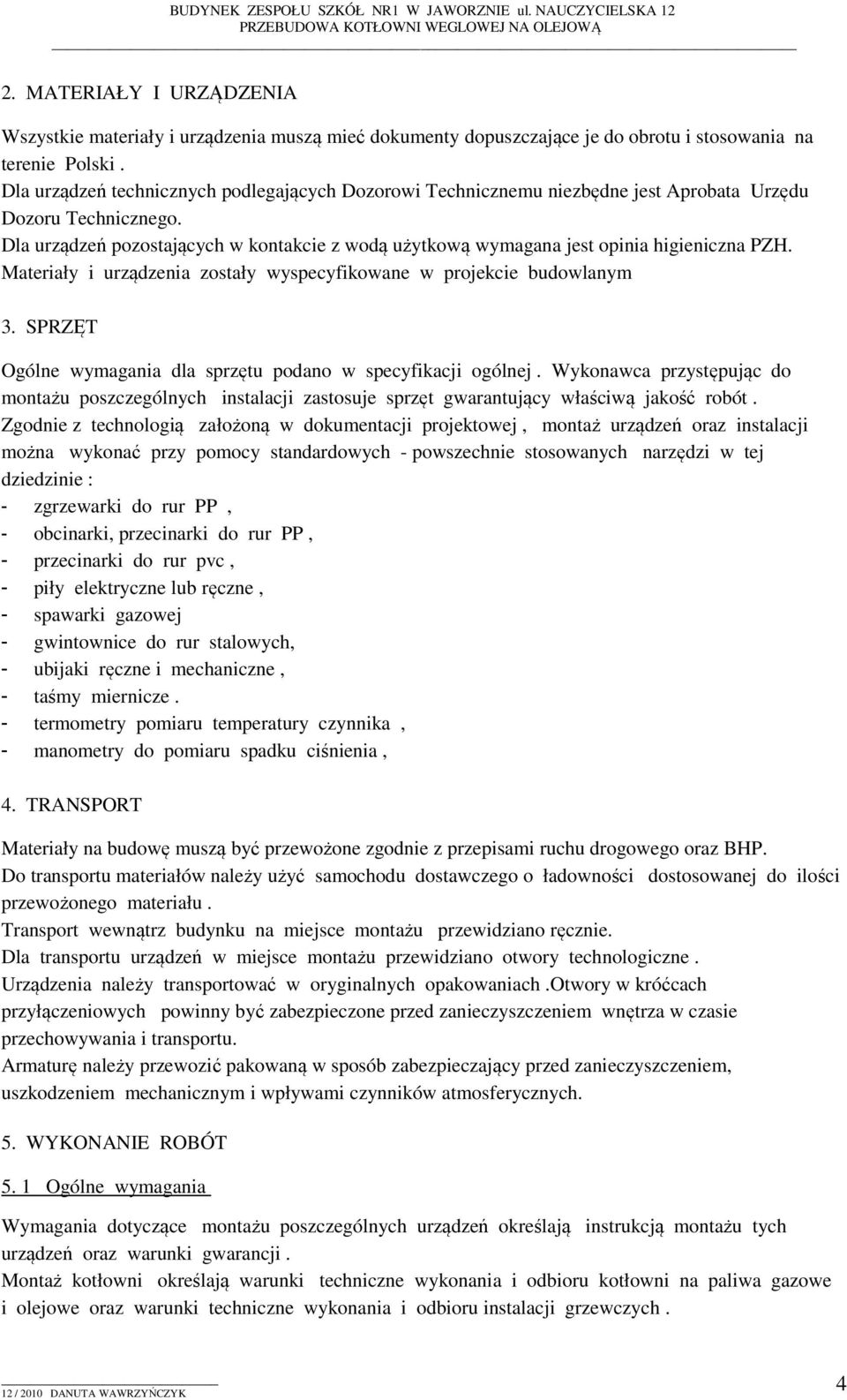 Dla urządzeń pozostających w kontakcie z wodą użytkową wymagana jest opinia higieniczna PZH. Materiały i urządzenia zostały wyspecyfikowane w projekcie budowlanym 3.