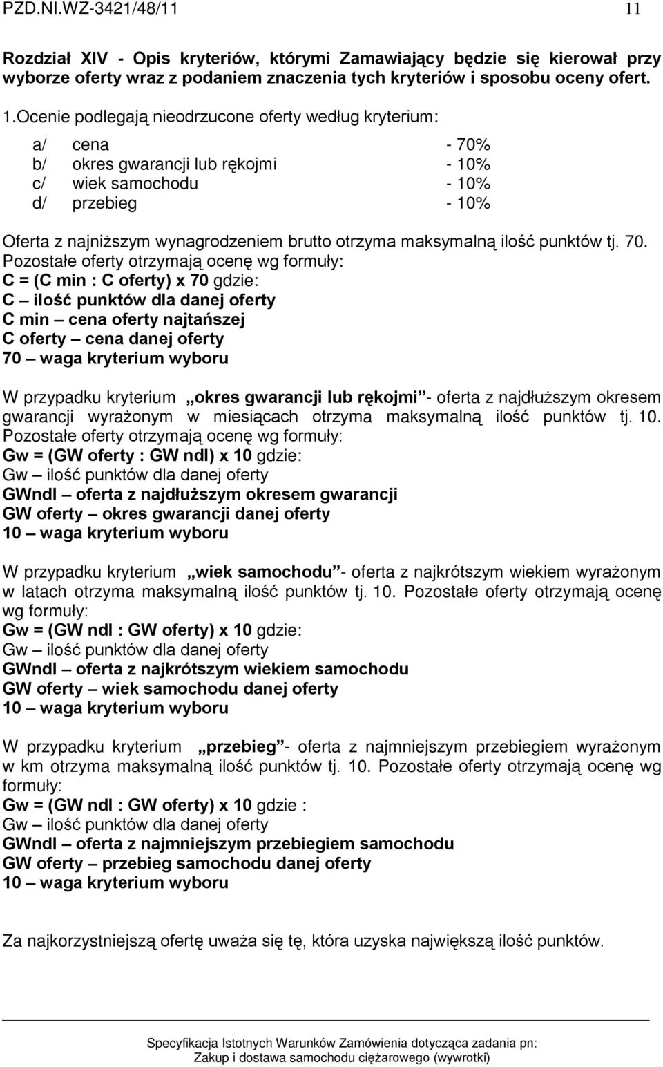 Ocenie podlegaj¹ nieodrzucone oferty wedùug kryterium: a/ cena - 70% b/ okres gwarancji lub rêkojmi - 10% c/ wiek samochodu - 10% d/ przebieg - 10% Oferta z najni szym wynagrodzeniem brutto otrzyma
