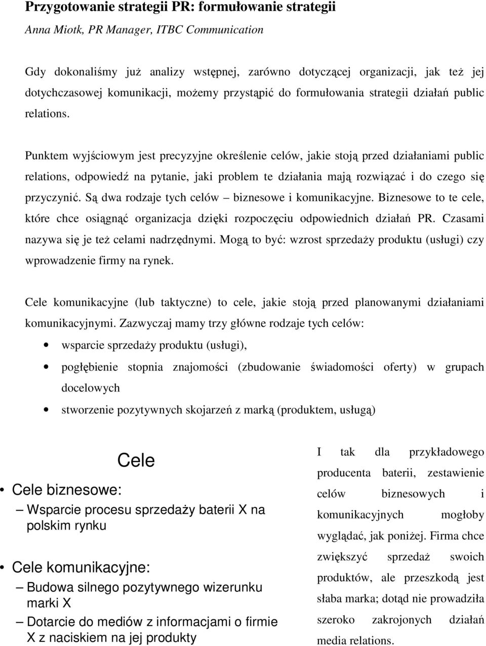 Punktem wyjściowym jest precyzyjne określenie celów, jakie stoją przed działaniami public relations, odpowiedź na pytanie, jaki problem te działania mają rozwiązać i do czego się przyczynić.