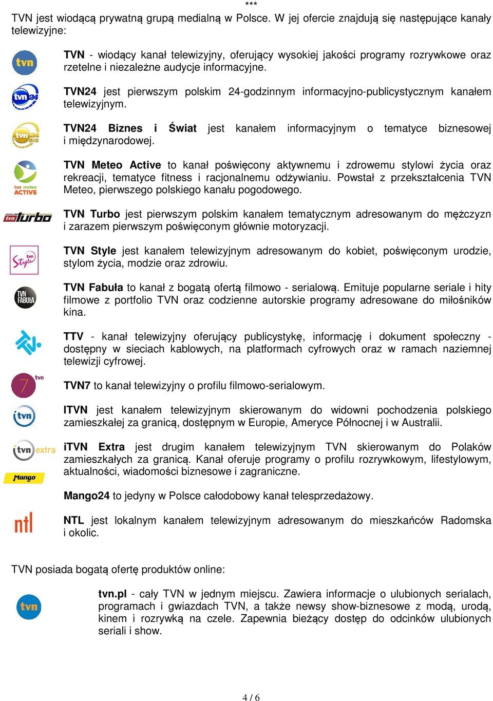 TVN24 jest pierwszym polskim 24-godzinnym informacyjno-publicystycznym kanałem telewizyjnym. TVN24 Biznes i Świat jest kanałem informacyjnym o tematyce biznesowej i międzynarodowej.