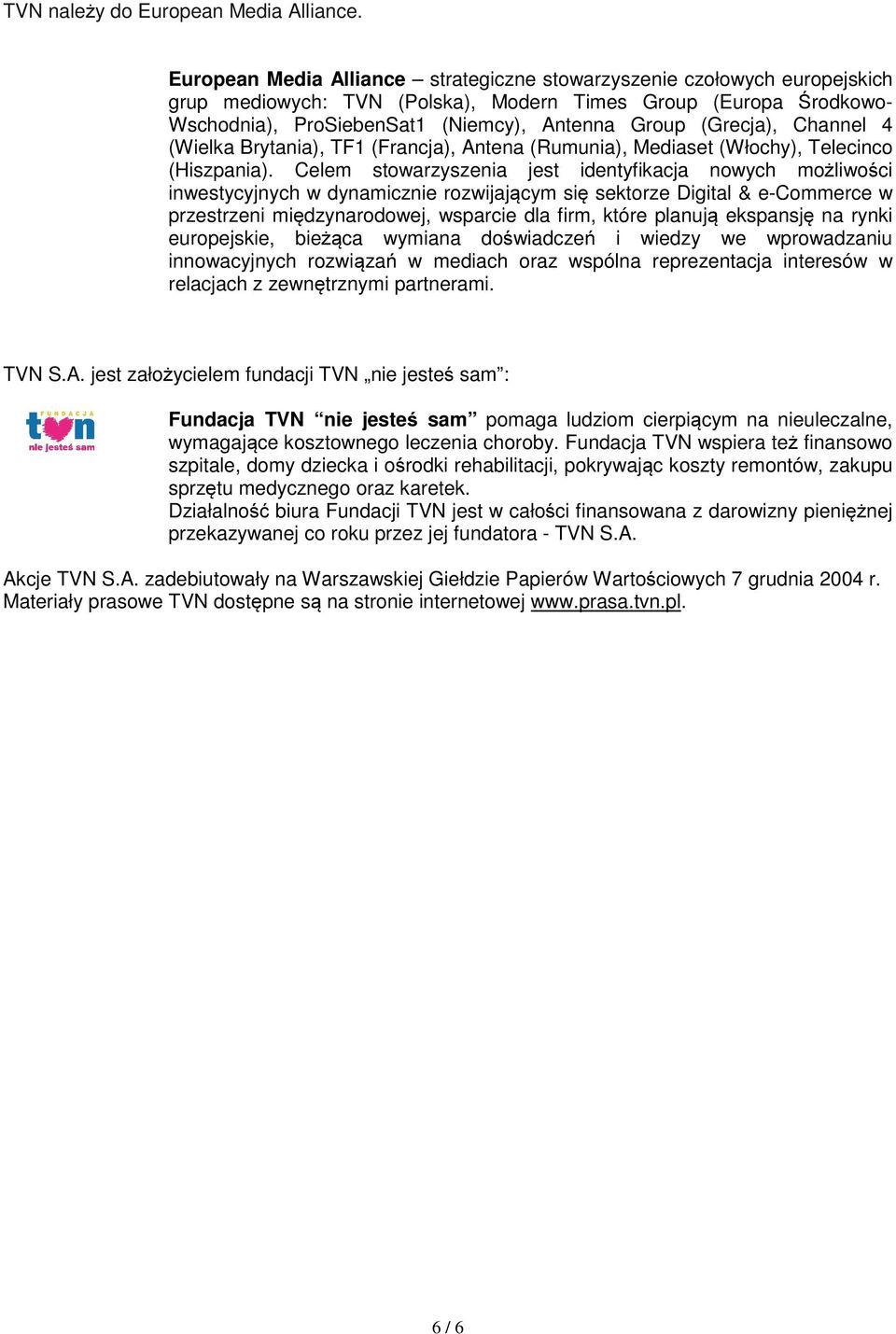 (Grecja), Channel 4 (Wielka Brytania), TF1 (Francja), Antena (Rumunia), Mediaset (Włochy), Telecinco (Hiszpania).