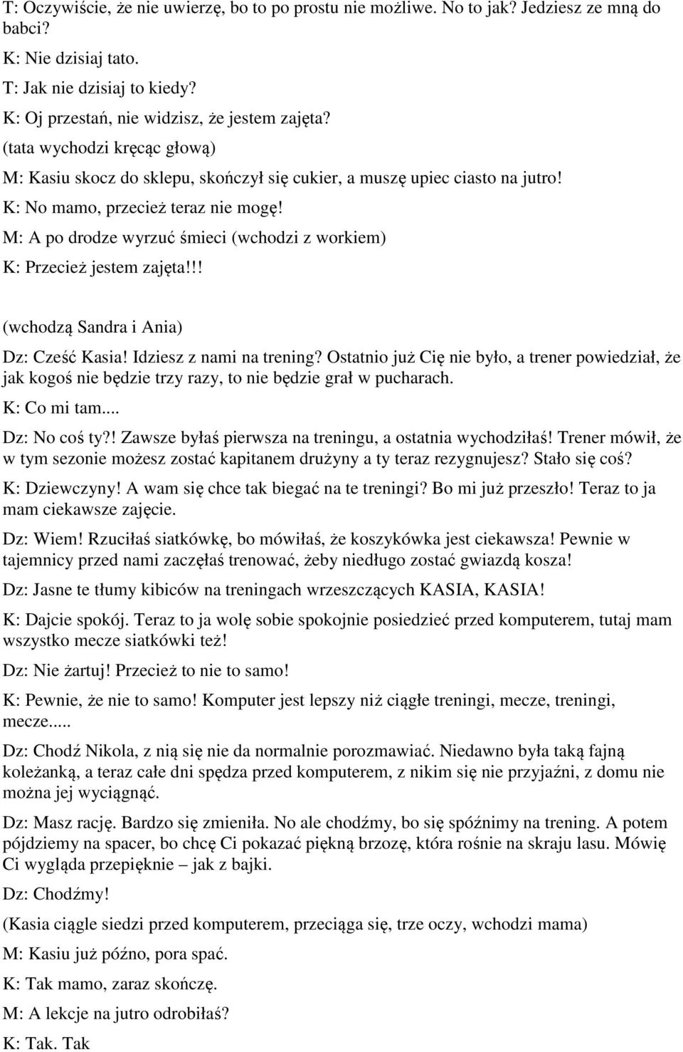 M: A po drodze wyrzuć śmieci (wchodzi z workiem) K: Przecież jestem zajęta!!! (wchodzą Sandra i Ania) Dz: Cześć Kasia! Idziesz z nami na trening?