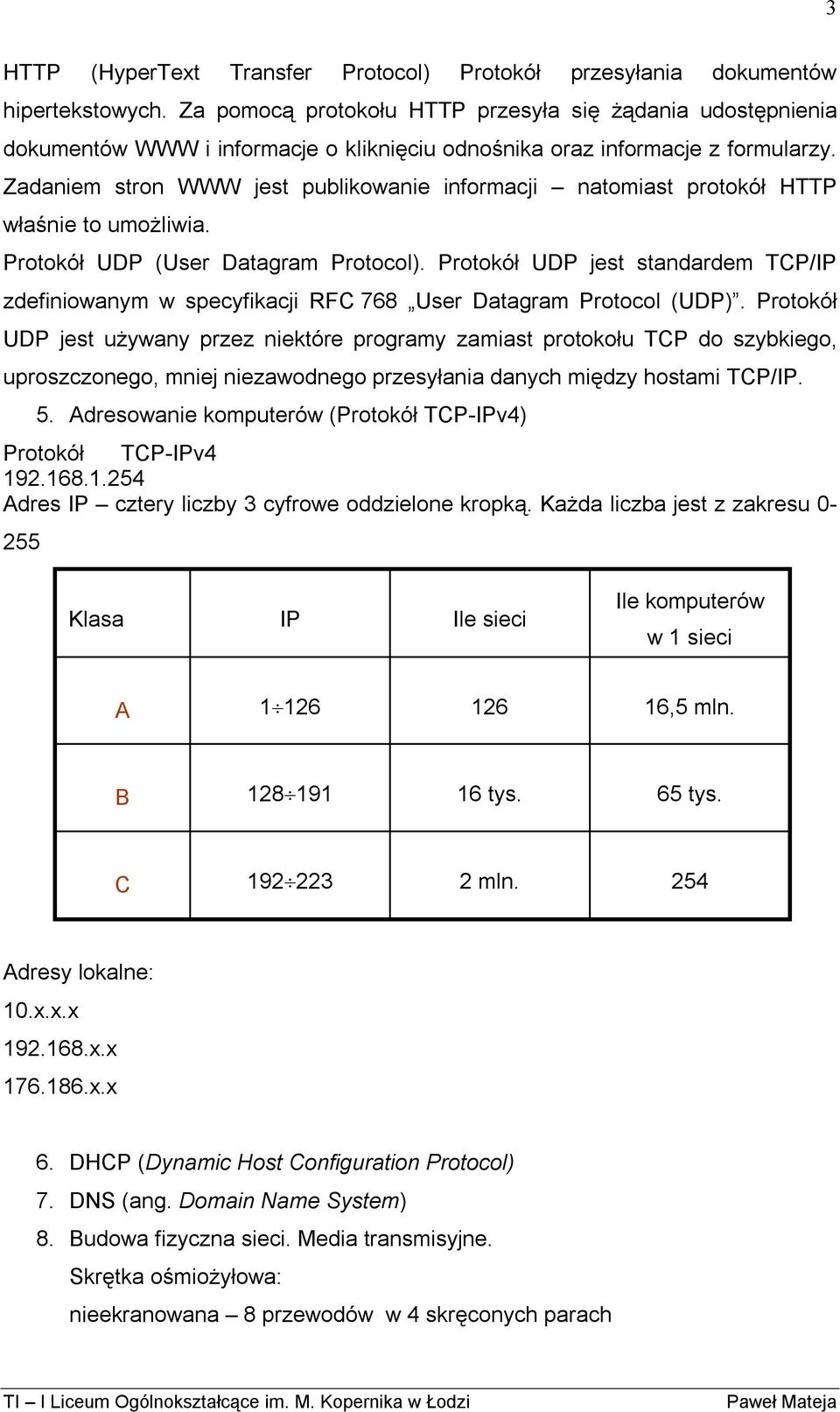 Zadaniem stron WWW jest publikowanie informacji natomiast protokół HTTP właśnie to umożliwia. Protokół UDP (User Datagram Protocol).