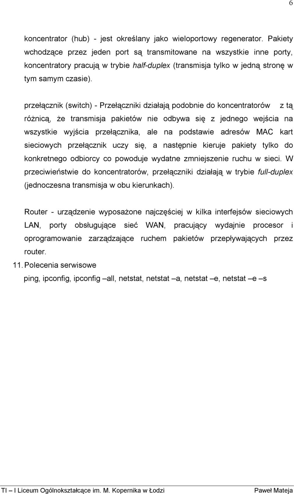 przełącznik (switch) - Przełączniki działają podobnie do koncentratorów z tą różnicą, że transmisja pakietów nie odbywa się z jednego wejścia na wszystkie wyjścia przełącznika, ale na podstawie