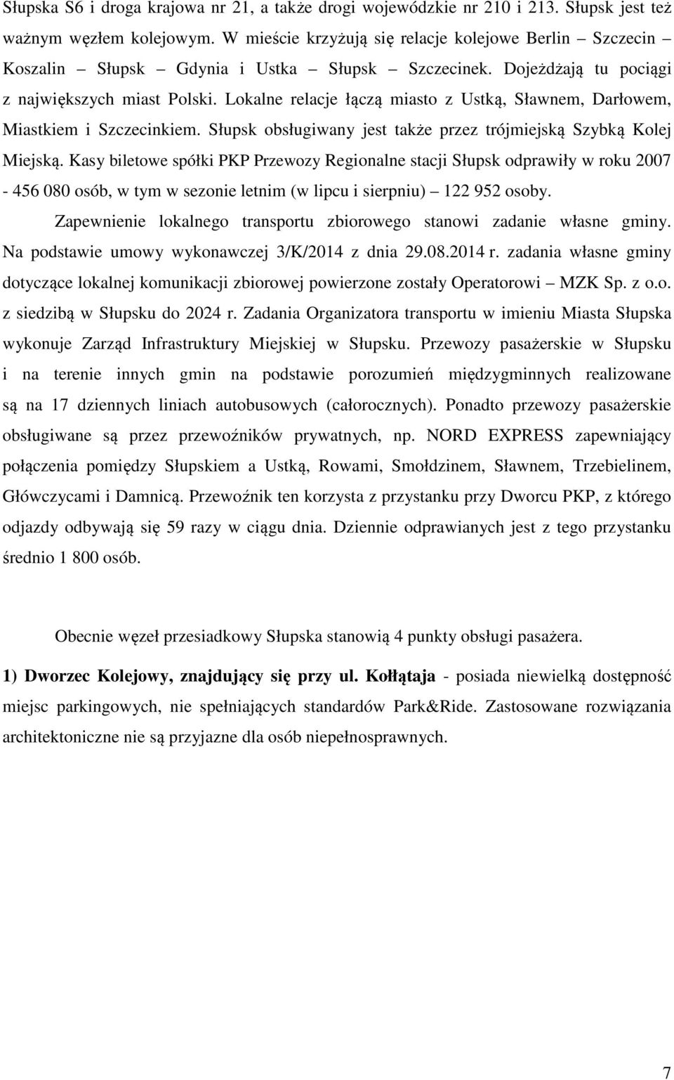 Lokalne relacje łączą miasto z Ustką, Sławnem, Darłowem, Miastkiem i Szczecinkiem. Słupsk obsługiwany jest także przez trójmiejską Szybką Kolej Miejską.