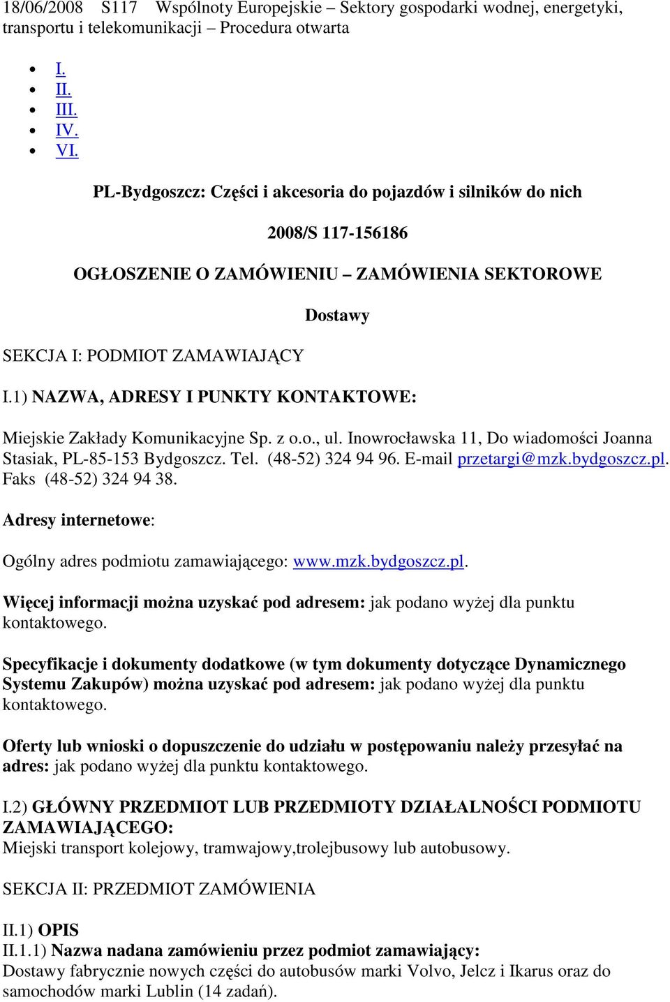 1) NAZWA, ADRESY I PUNKTY KONTAKTOWE: Miejskie Zakłady Komunikacyjne Sp. z o.o., ul. Inowrocławska 11, Do wiadomości Joanna Stasiak, PL-85-153 Bydgoszcz. Tel. (48-52) 324 94 96. E-mail przetargi@mzk.