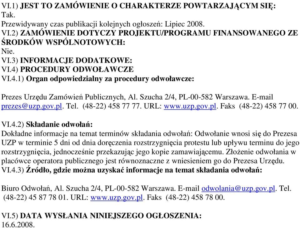 PROCEDURY ODWOŁAWCZE VI.4.1) Organ odpowiedzialny za procedury odwoławcze: Prezes Urzędu Zamówień Publicznych, Al. Szucha 2/4, PL-00-582 Warszawa. E-mail prezes@uzp.gov.pl. Tel. (48-22) 458 77 77.