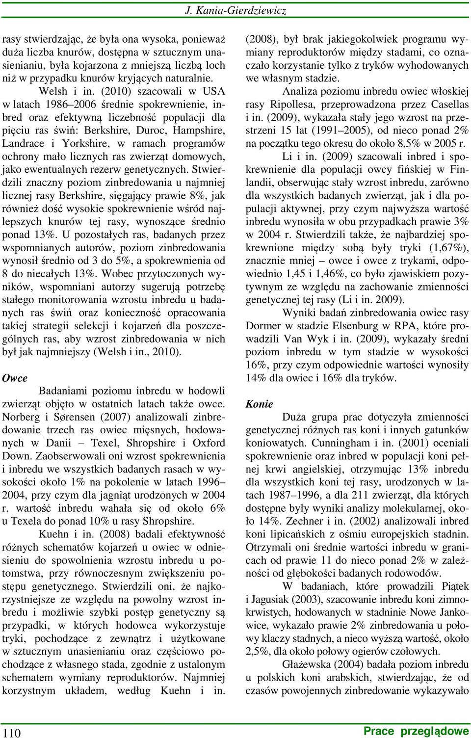 (2010) szacowali w USA w latach 1986 2006 średnie spokrewnienie, inbred oraz efektywną liczebność populacji dla pięciu ras świń: Berkshire, Duroc, Hampshire, Landrace i Yorkshire, w ramach programów