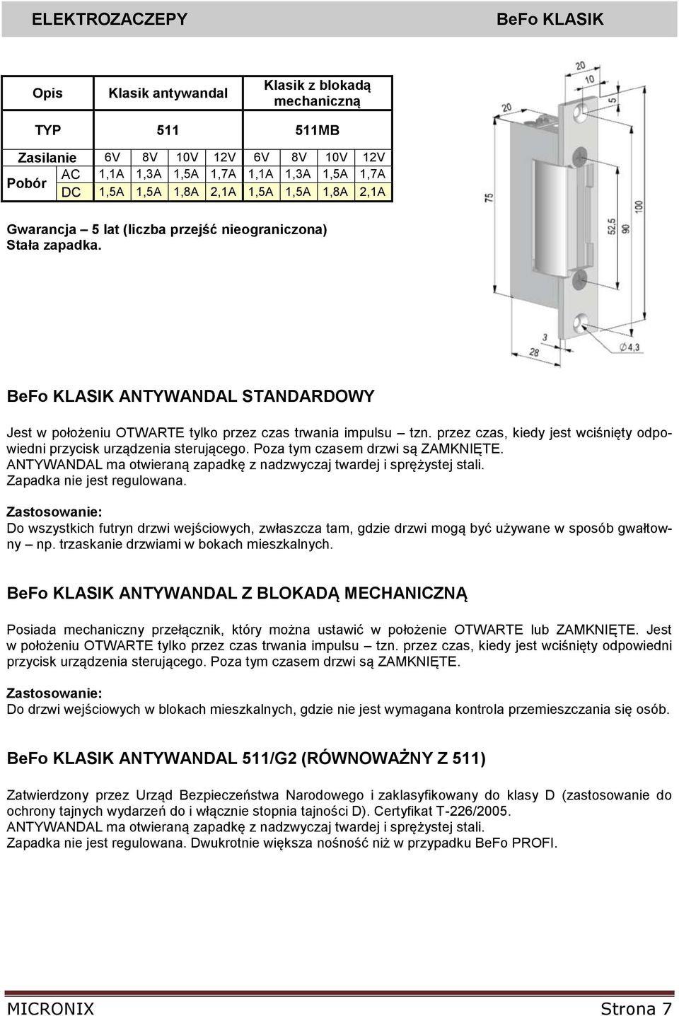 przez czas, kiedy jest wciśnięty odpowiedni przycisk urządzenia sterującego. Poza tym czasem drzwi są ZAMKNIĘTE. ANTYWANDAL ma otwieraną zapadkę z nadzwyczaj twardej i sprężystej stali.