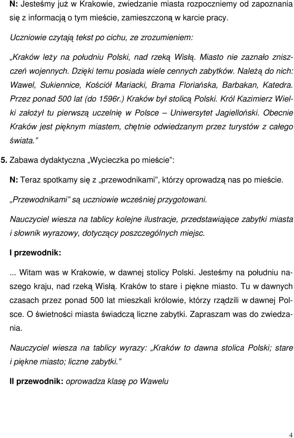 Należą do nich: Wawel, Sukiennice, Kościół Mariacki, Brama Floriańska, Barbakan, Katedra. Przez ponad 500 lat (do 1596r.) Kraków był stolicą Polski.