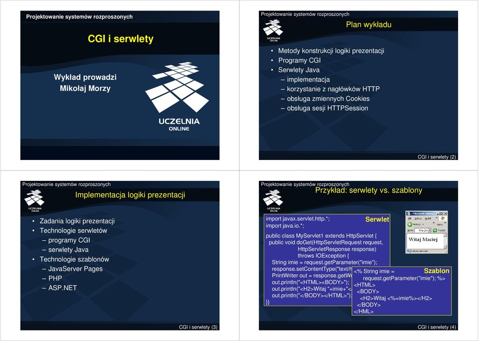 szablony Zadania logiki prezentacji Technologie serwletów programy CGI serwlety Java Technologie szablonów JavaServer Pages PHP ASP.NET import javax.servlet.http.*; import java.io.