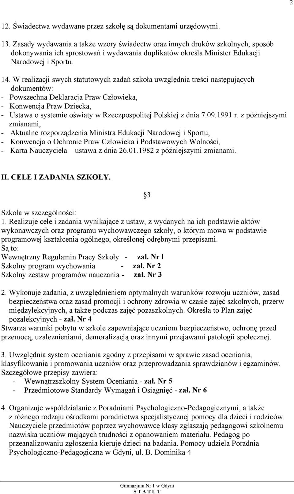 W realizacji swych statutowych zadań szkoła uwzględnia treści następujących dokumentów: - Powszechna Deklaracja Praw Człowieka, - Konwencja Praw Dziecka, - Ustawa o systemie oświaty w Rzeczpospolitej