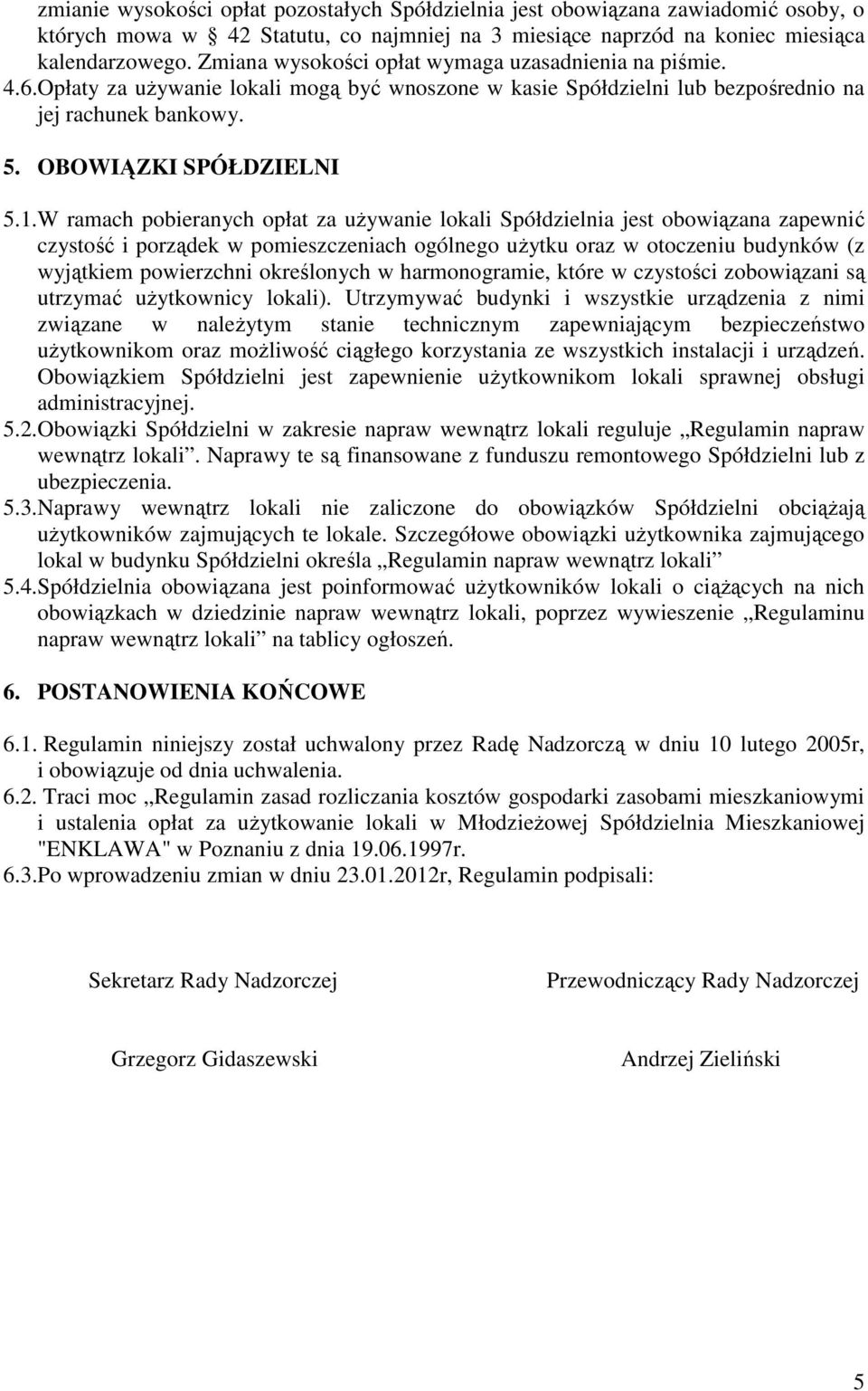 W ramach pobieranych opłat za uŝywanie lokali Spółdzielnia jest obowiązana zapewnić czystość i porządek w pomieszczeniach ogólnego uŝytku oraz w otoczeniu budynków (z wyjątkiem powierzchni