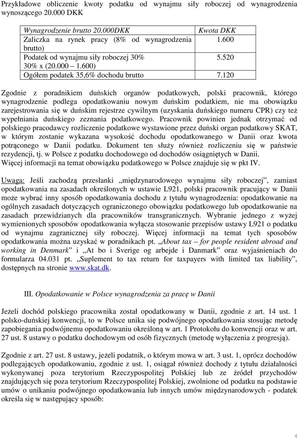 120 Zgodnie z poradnikiem duńskich organów podatkowych, polski pracownik, którego wynagrodzenie podlega opodatkowaniu nowym duńskim podatkiem, nie ma obowiązku zarejestrowania się w duńskim rejestrze