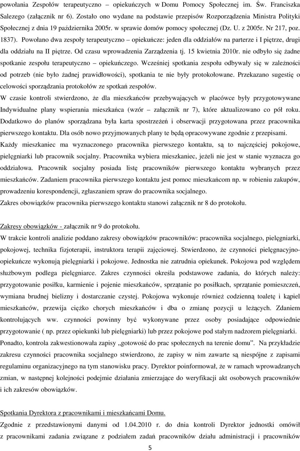 Powołano dwa zespoły terapeutyczno opiekuńcze: jeden dla oddziałów na parterze i I piętrze, drugi dla oddziału na II piętrze. Od czasu wprowadzenia Zarządzenia tj. 15 kwietnia 2010r.