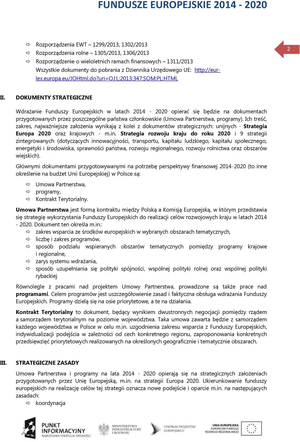DOKUMENTY STRATEGICZNE Wdrażanie Funduszy Europejskich w latach 2014-2020 opierać się będzie na dokumentach przygotowanych przez poszczególne państwa członkowskie (Umowa Partnerstwa, programy).