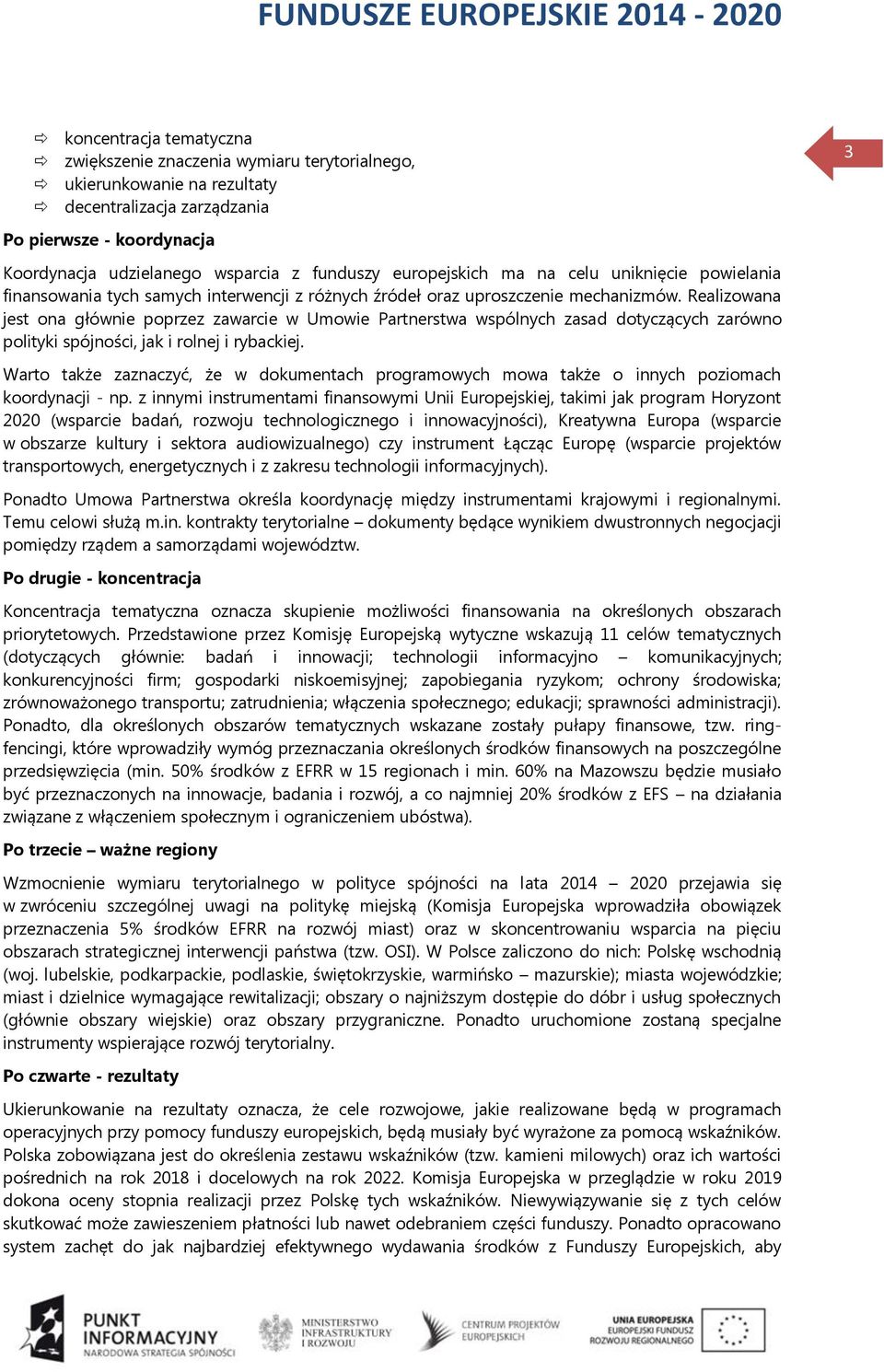 Realizowana jest ona głównie poprzez zawarcie w Umowie Partnerstwa wspólnych zasad dotyczących zarówno polityki spójności, jak i rolnej i rybackiej.