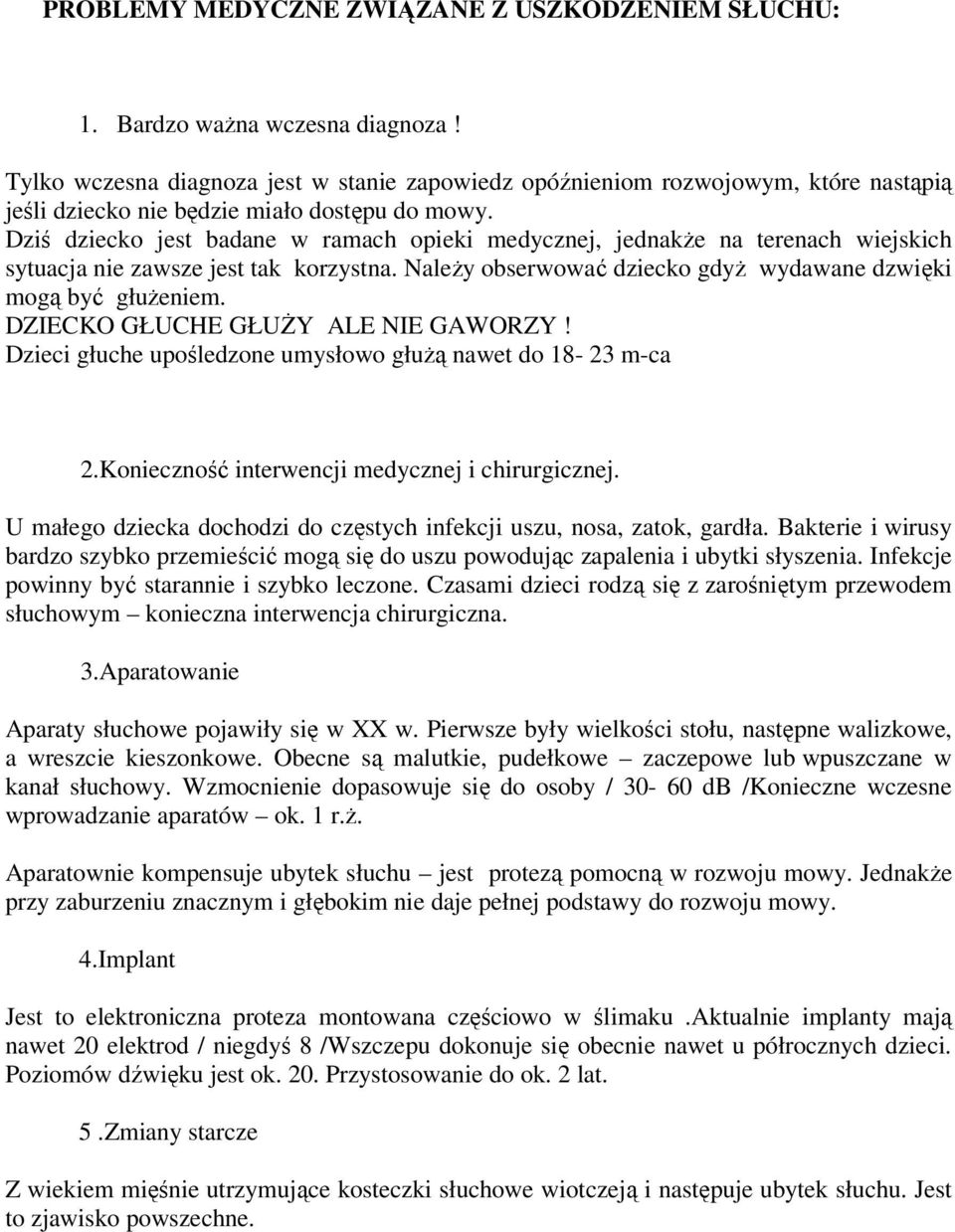 Dziś dziecko jest badane w ramach opieki medycznej, jednakŝe na terenach wiejskich sytuacja nie zawsze jest tak korzystna. NaleŜy obserwować dziecko gdyŝ wydawane dzwięki mogą być głuŝeniem.
