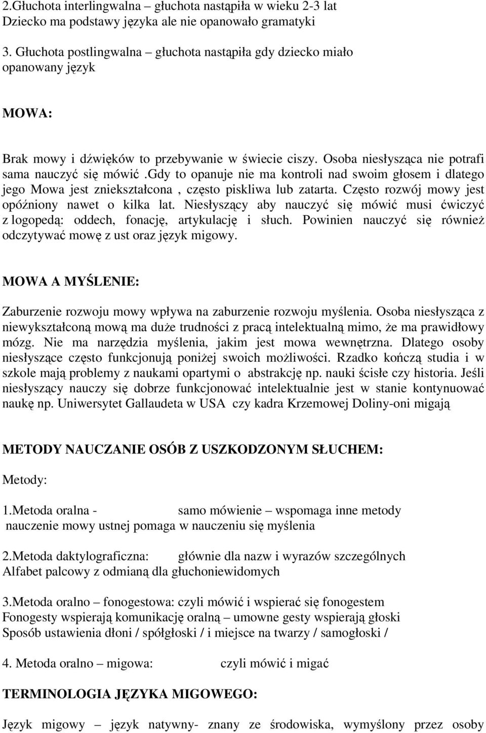 gdy to opanuje nie ma kontroli nad swoim głosem i dlatego jego Mowa jest zniekształcona, często piskliwa lub zatarta. Często rozwój mowy jest opóźniony nawet o kilka lat.
