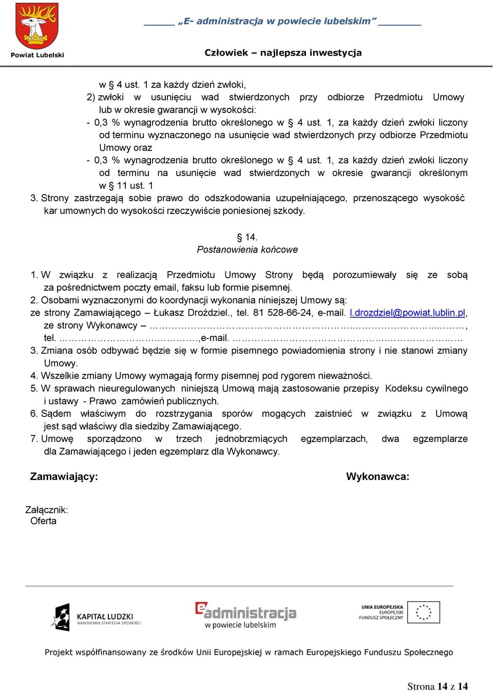 1, za każdy dzień zwłoki liczony od terminu na usunięcie wad stwierdzonych w okresie gwarancji określonym w 11 ust. 1 3.
