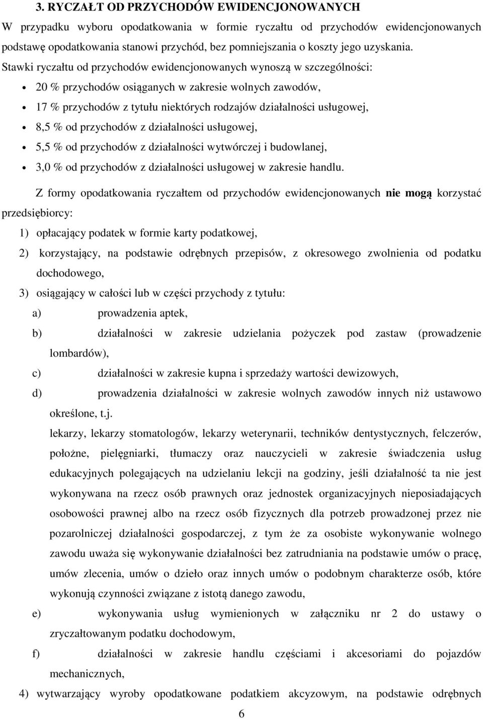 Stawki ryczałtu od przychodów ewidencjonowanych wynoszą w szczególności: 20 % przychodów osiąganych w zakresie wolnych zawodów, 17 % przychodów z tytułu niektórych rodzajów działalności usługowej,