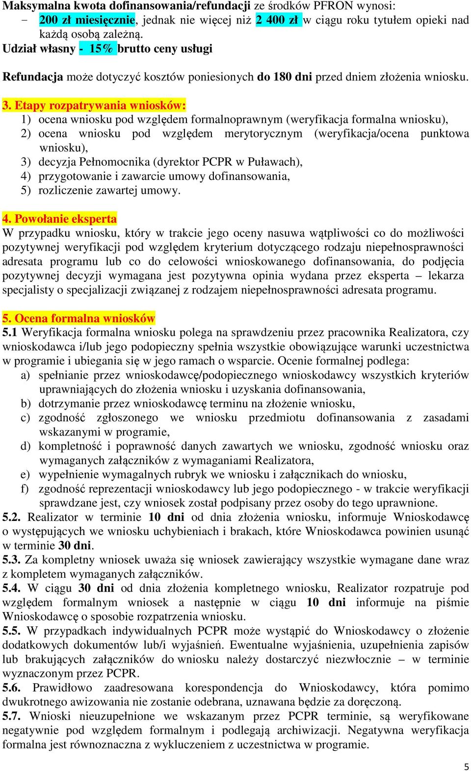 Etapy rozpatrywania wniosków: 1) ocena wniosku pod względem formalnoprawnym (weryfikacja formalna wniosku), 2) ocena wniosku pod względem merytorycznym (weryfikacja/ocena punktowa wniosku), 3)