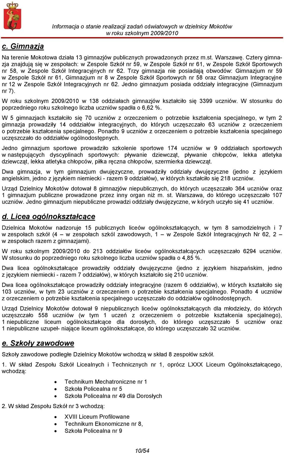 Trzy gimnazja nie posiadają obwodów: Gimnazjum nr 59 w Zespole Szkół nr 61, Gimnazjum nr 8 w Zespole Szkół Sportowych nr 58 oraz Gimnazjum Integracyjne nr 12 w Zespole Szkół Integracyjnych nr 62.