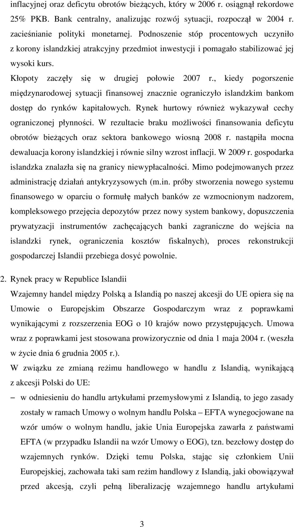 , kiedy pogorszenie międzynarodowej sytuacji finansowej znacznie ograniczyło islandzkim bankom dostęp do rynków kapitałowych. Rynek hurtowy również wykazywał cechy ograniczonej płynności.