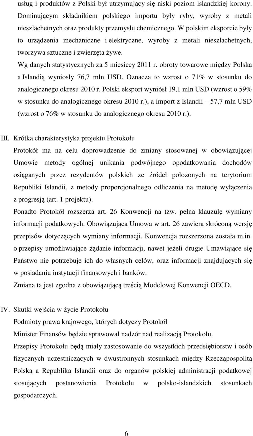 W polskim eksporcie były to urządzenia mechaniczne i elektryczne, wyroby z metali nieszlachetnych, tworzywa sztuczne i zwierzęta żywe. Wg danych statystycznych za 5 miesięcy 2011 r.