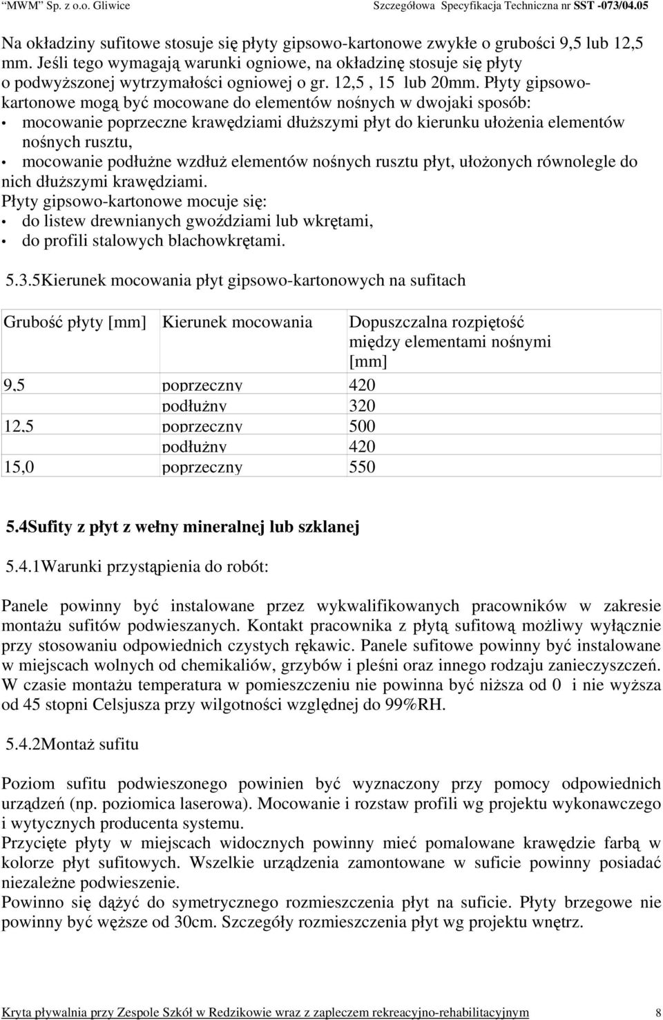 Płyty gipsowokartonowe mogą być mocowane do elementów nośnych w dwojaki sposób: mocowanie poprzeczne krawędziami dłuższymi płyt do kierunku ułożenia elementów nośnych rusztu, mocowanie podłużne