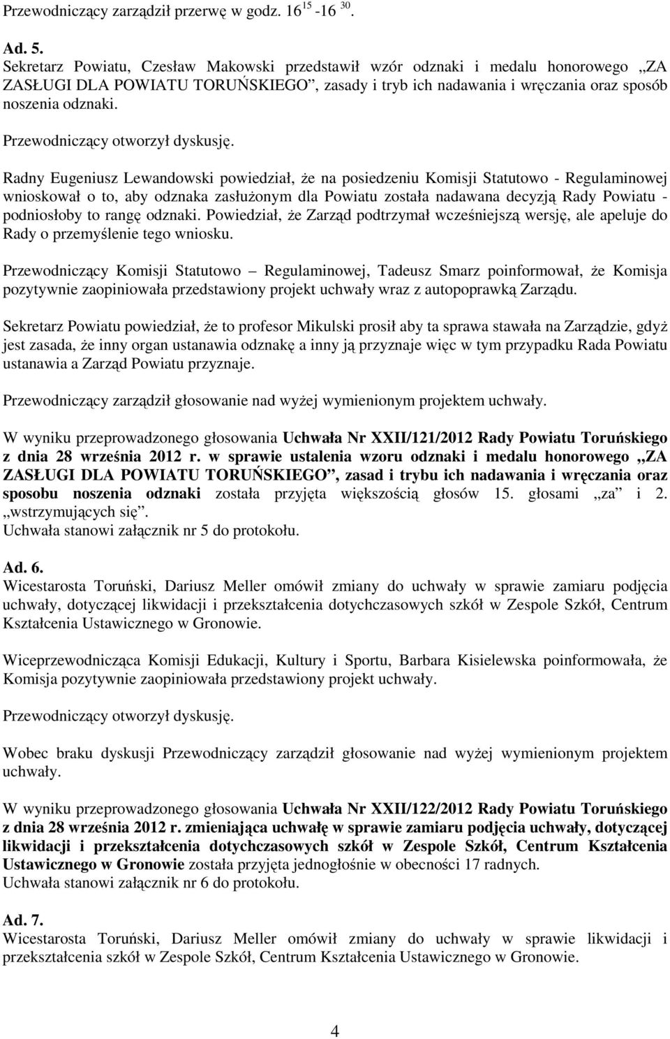 Radny Eugeniusz Lewandowski powiedział, Ŝe na posiedzeniu Komisji Statutowo - Regulaminowej wnioskował o to, aby odznaka zasłuŝonym dla Powiatu została nadawana decyzją Rady Powiatu - podniosłoby to