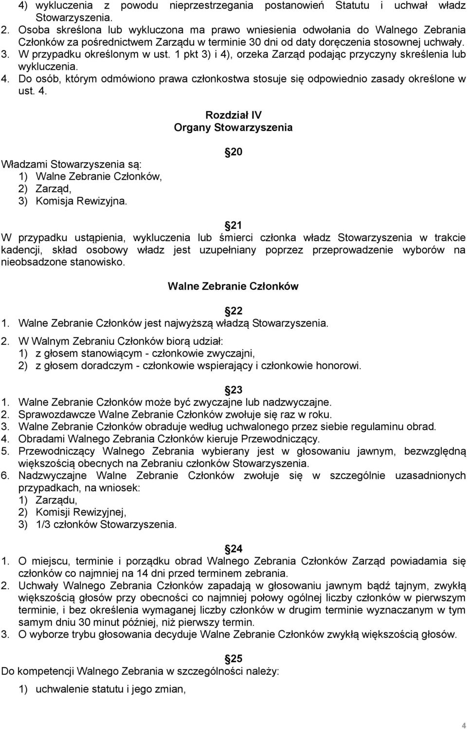 1 pkt 3) i 4), orzeka Zarząd podając przyczyny skreślenia lub wykluczenia. 4. Do osób, którym odmówiono prawa członkostwa stosuje się odpowiednio zasady określone w ust. 4. Rozdział IV Organy Stowarzyszenia Władzami Stowarzyszenia są: 1) Walne Zebranie Członków, 2) Zarząd, 3) Komisja Rewizyjna.