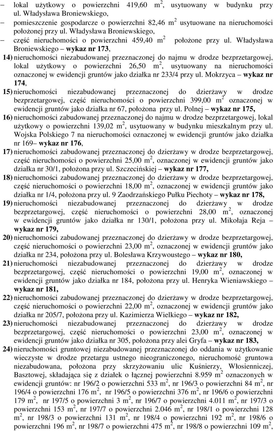 Władysława Broniewskiego wykaz nr 173, 14) nieruchomości niezabudowanej przeznaczonej do najmu w drodze bezprzetargowej, lokal użytkowy o powierzchni 26,50 m 2, usytuowany na nieruchomości oznaczonej