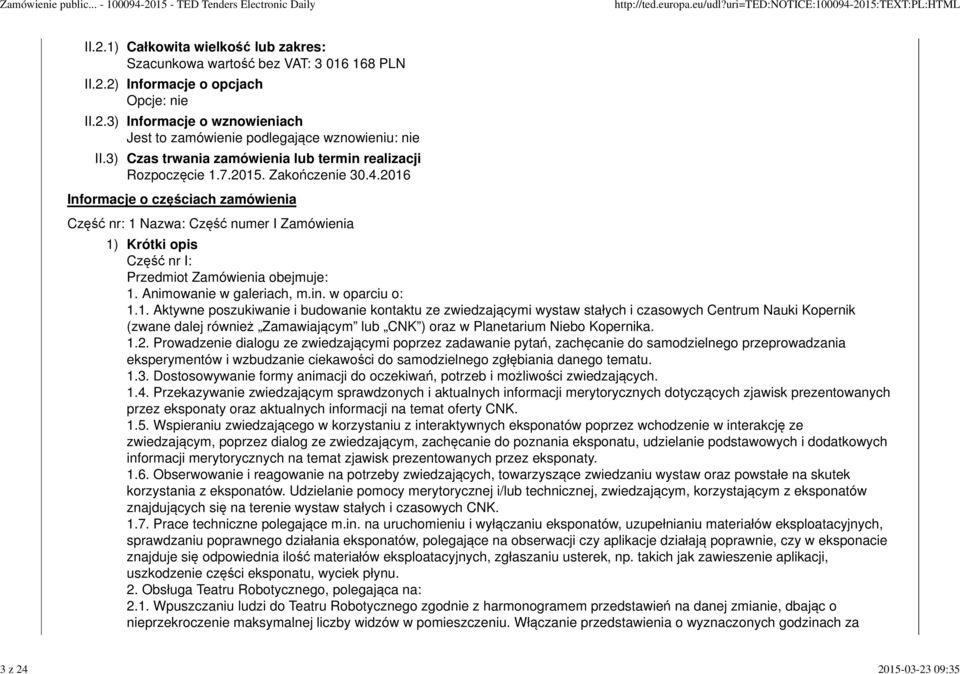 2016 Informacje o częściach zamówienia Część nr: 1 Nazwa: Część numer I Zamówienia 1) Krótki opis Część nr I: Przedmiot Zamówienia obejmuje: 1. Animowanie w galeriach, m.in. w oparciu o: 1.1. Aktywne poszukiwanie i budowanie kontaktu ze zwiedzającymi wystaw stałych i czasowych Centrum Nauki Kopernik (zwane dalej również Zamawiającym lub CNK ) oraz w Planetarium Niebo Kopernika.