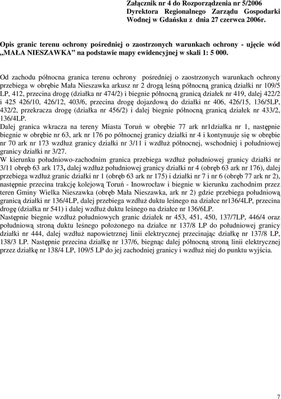 Od zachodu północna granica terenu ochrony pośredniej o zaostrzonych warunkach ochrony przebiega w obrębie Mała Nieszawka arkusz nr 2 drogą leśną północną granicą działki nr 109/5 LP, 412, przecina