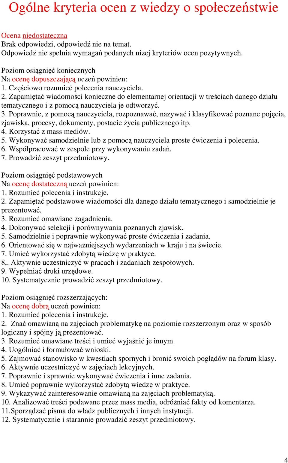 Zapamiętać wiadomości konieczne do elementarnej orientacji w treściach danego działu tematycznego i z pomocą nauczyciela je odtworzyć. 3.