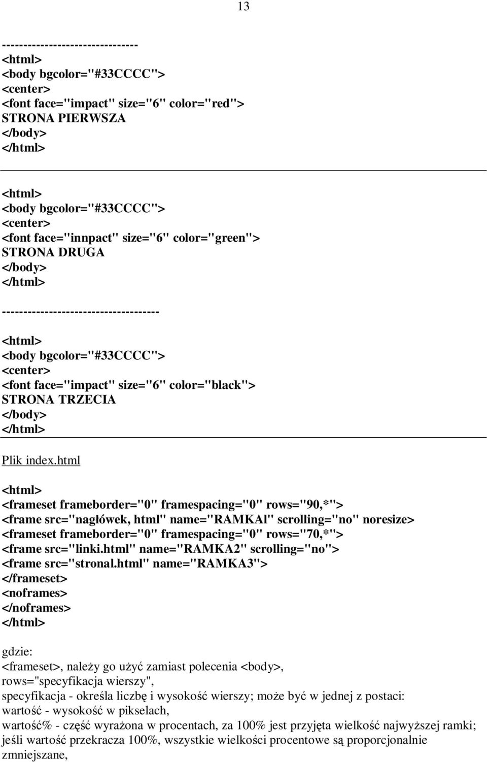 html <frameset frameborder="0" framespacing="0" rows="90,*"> <frame src="nagłówek, html" name="ramkal" scrolling="no" noresize> <frameset frameborder="0" framespacing="0" rows="70,*"> <frame