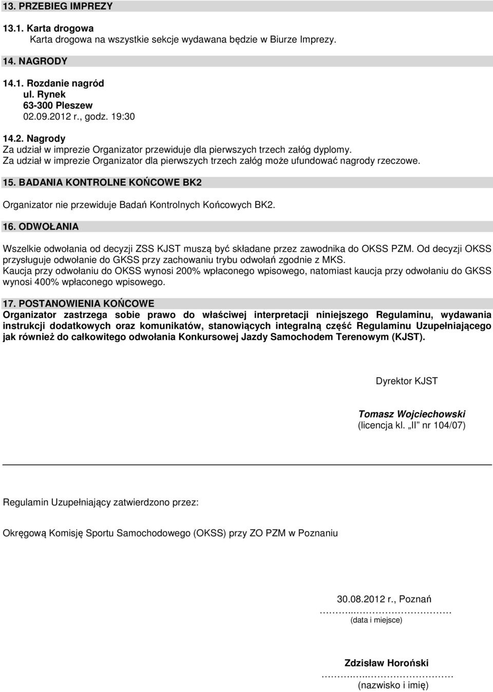 Za udział w imprezie Organizator dla pierwszych trzech załóg może ufundować nagrody rzeczowe. 15. BADANIA KONTROLNE KOŃCOWE BK2 Organizator nie przewiduje Badań Kontrolnych Końcowych BK2. 16.