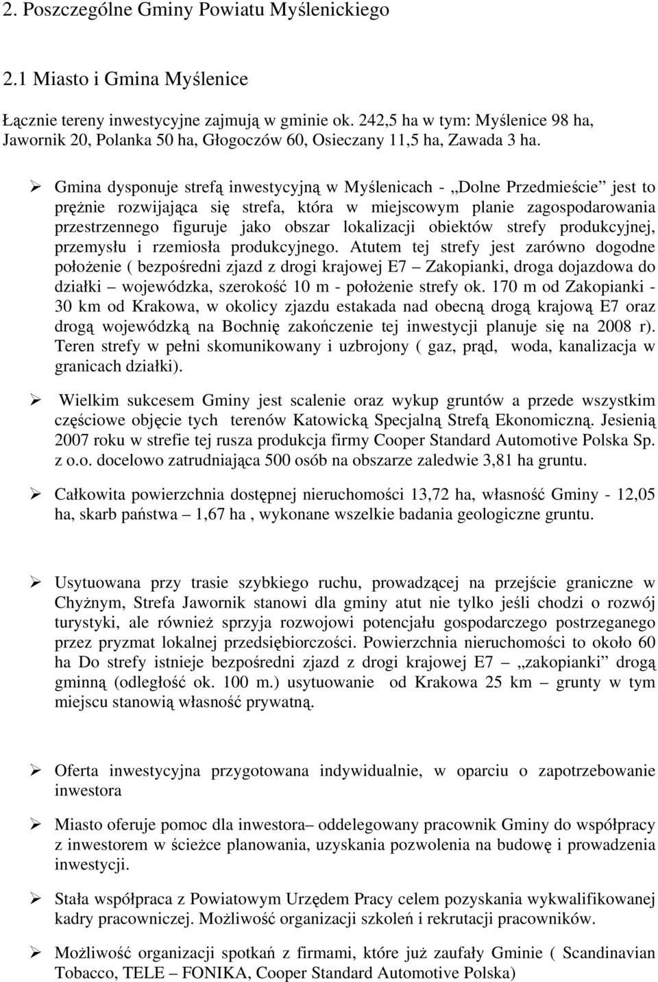 Gmina dysponuje strefą inwestycyjną w Myślenicach - Dolne Przedmieście jest to prężnie rozwijająca się strefa, która w miejscowym planie zagospodarowania przestrzennego figuruje jako obszar