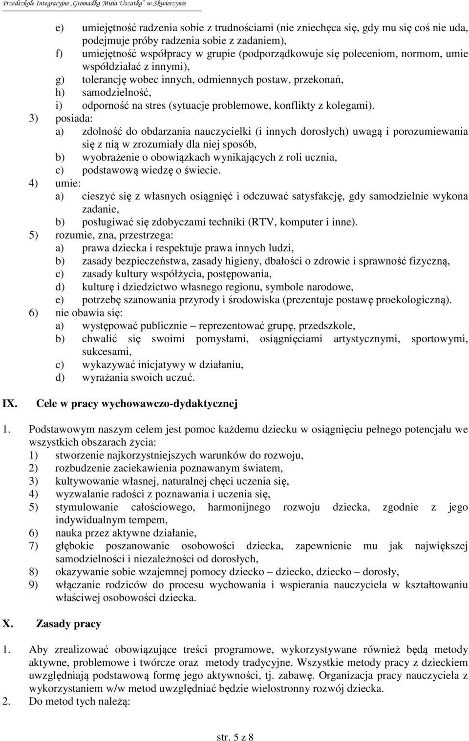 3) posiada: a) zdolność do obdarzania nauczycielki (i innych dorosłych) uwagą i porozumiewania się z nią w zrozumiały dla niej sposób, b) wyobrażenie o obowiązkach wynikających z roli ucznia, c)