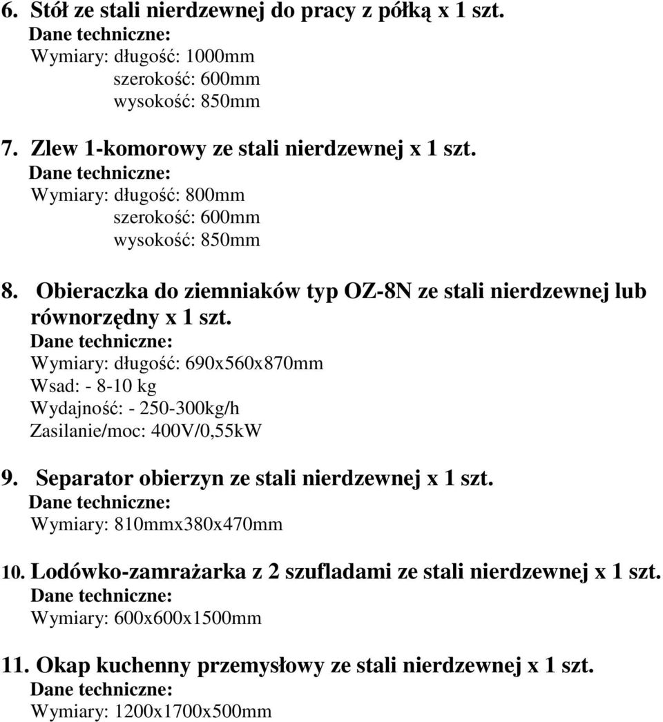 Wymiary: długość: 690x560x870mm Wsad: - 8-10 kg Wydajność: - 250-300kg/h Zasilanie/moc: 400V/0,55kW 9. Separator obierzyn ze stali nierdzewnej x 1 szt.