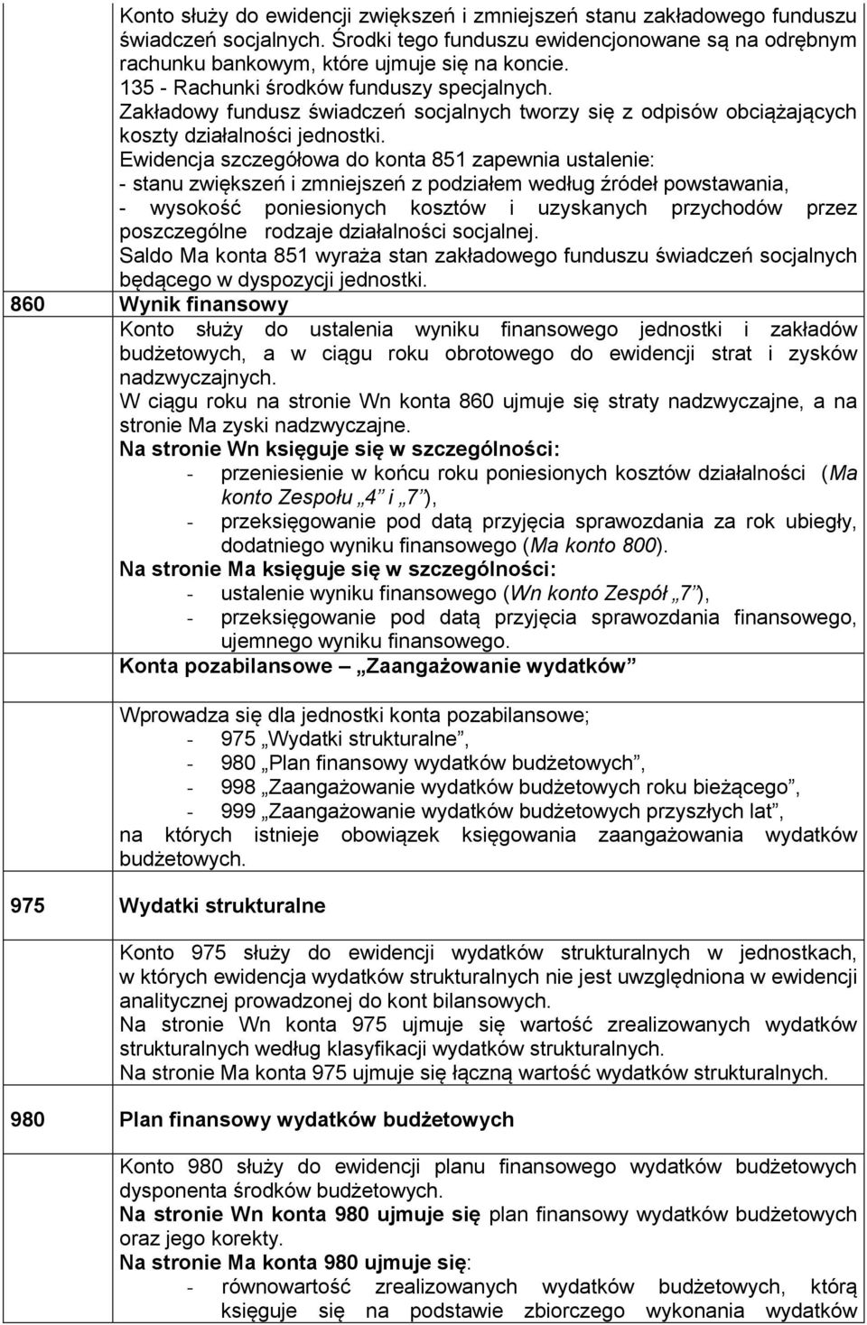 Ewidencja szczegółowa do konta 851 zapewnia ustalenie: - stanu zwiększeń i zmniejszeń z podziałem według źródeł powstawania, - wysokość poniesionych kosztów i uzyskanych przychodów przez poszczególne