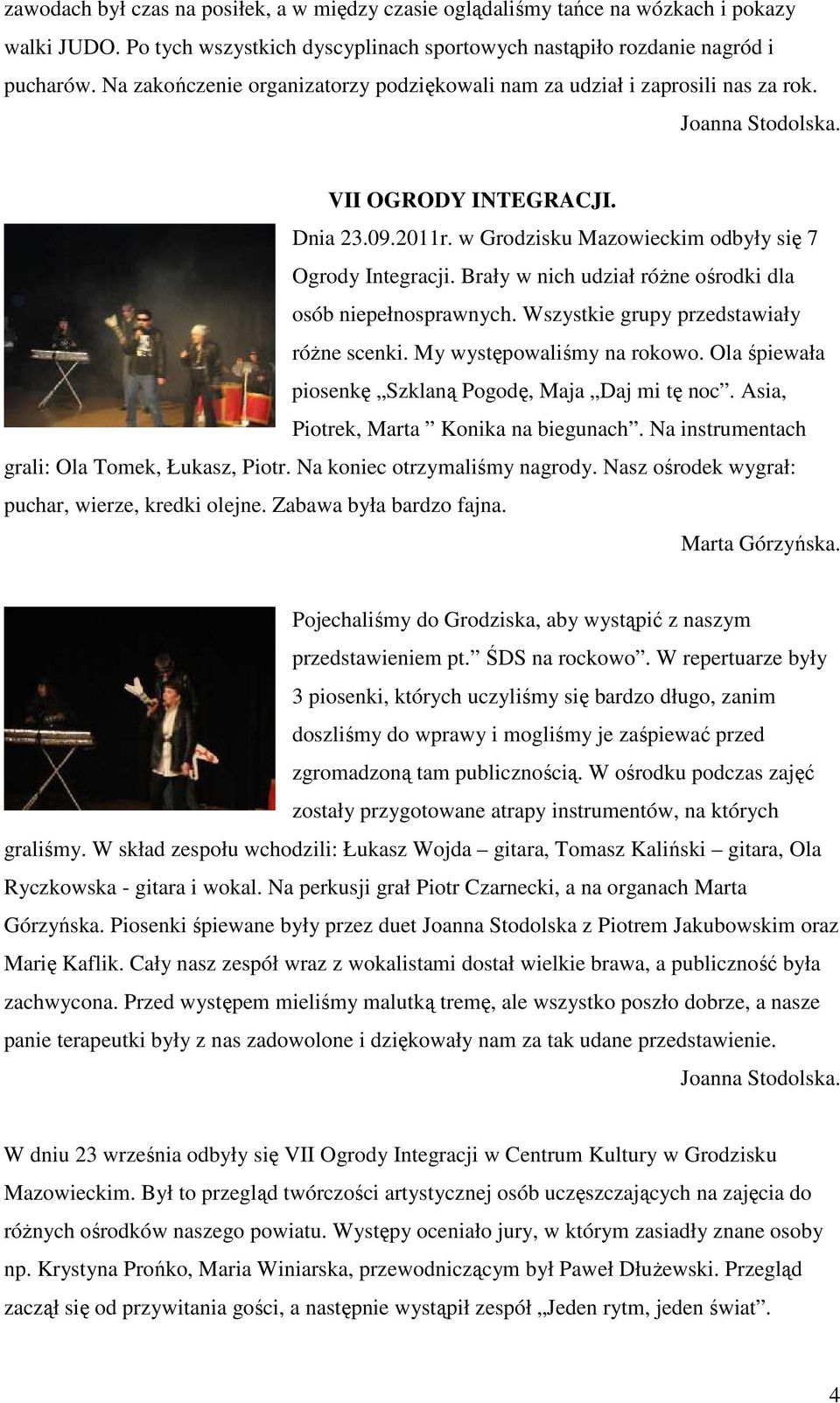 Brały w nich udział różne ośrodki dla osób niepełnosprawnych. Wszystkie grupy przedstawiały różne scenki. My występowaliśmy na rokowo. Ola śpiewała piosenkę Szklaną Pogodę, Maja Daj mi tę noc.